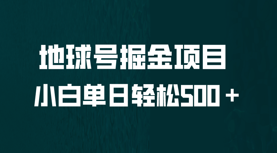 （6539期）全网首发！地球号掘金项目，小白每天轻松500＋，无脑上手怼量-副业库