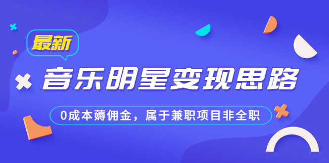 （6532期）某公众号付费文章《音乐明星变现思路，0成本薅佣金，属于兼职项目非全职》-副业库