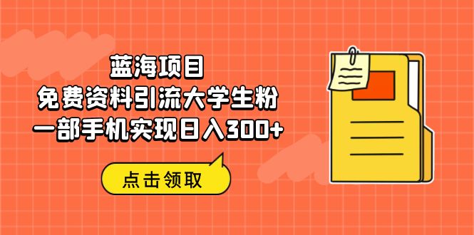 （6546期）蓝海项目，免费资料引流大学生粉一部手机实现日入300+-副业库