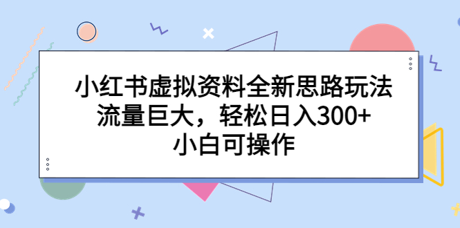 （6585期）小红书虚拟资料全新思路玩法，流量巨大，轻松日入300+，小白可操作-副业库