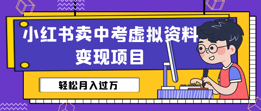 （6531期）小红书卖中考虚拟资料变现分享课：轻松月入过万（视频+配套资料）-副业库