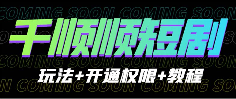（6556期）收费800多的千顺顺短剧玩法+开通权限+教程-副业库