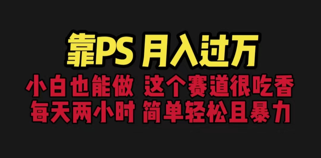 （6604期）靠PS月入过万 小白做这个赛道很吃香 每天2小时，简单且暴利（教学+170G资料-副业库