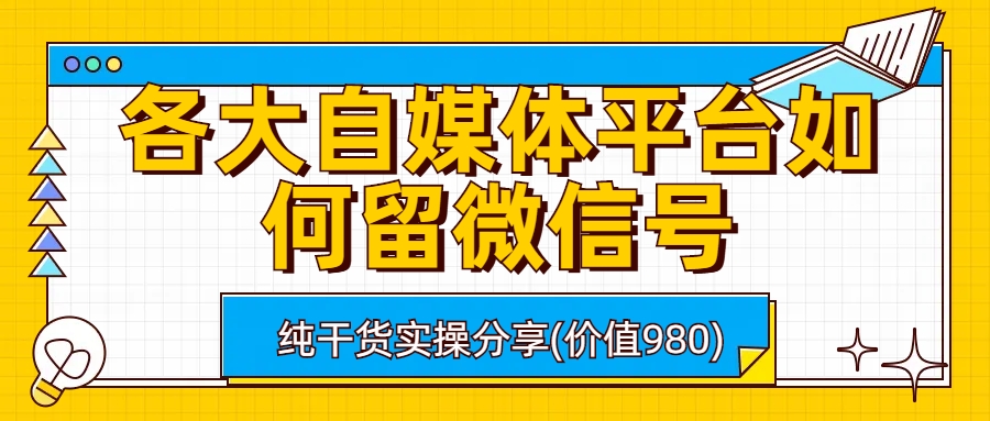 （6642期）各大自媒体平台如何留微信号，详细实操教学-副业库