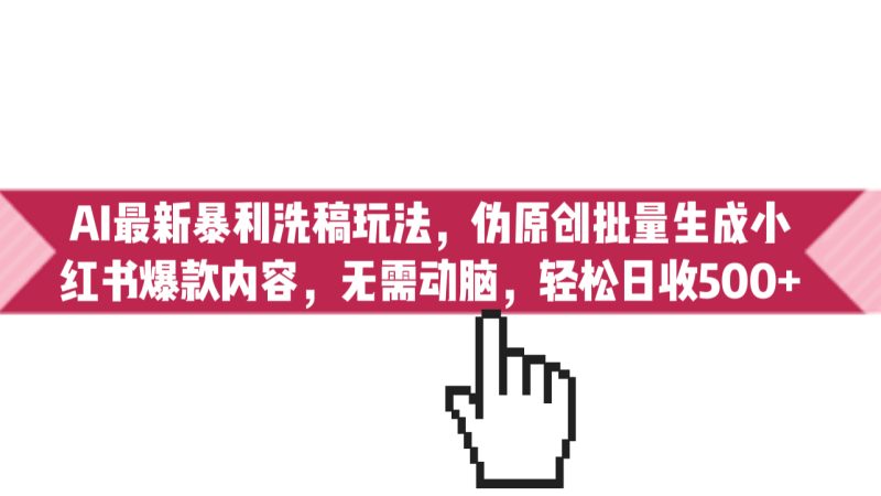 (6727期)AI最新暴利洗稿玩法,伪原创批量生成小红书爆款内容,无需动脑,日收500+-副业库