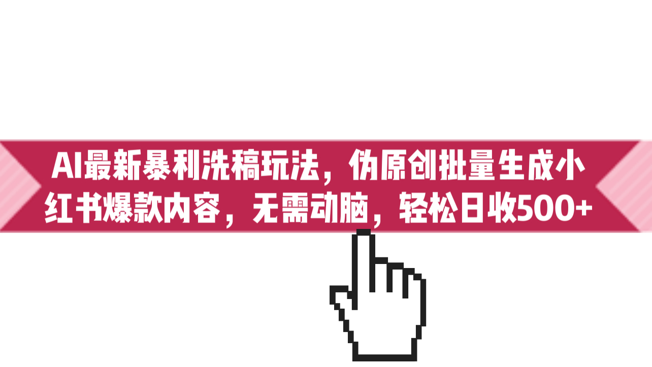 （6727期）AI最新暴利洗稿玩法，伪原创批量生成小红书爆款内容，无需动脑，日收500+-副业库
