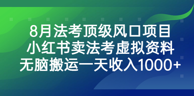 （6735期）8月法考顶级风口项目，小红书卖法考虚拟资料，无脑搬运一天收入1000+。-副业库
