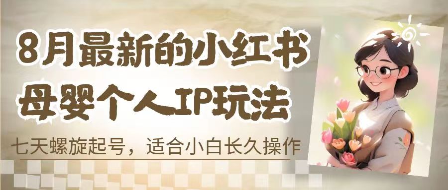 （6731期）8月最新的小红书母婴个人IP玩法，七天螺旋起号 小白长久操作(附带全部教程)-副业库