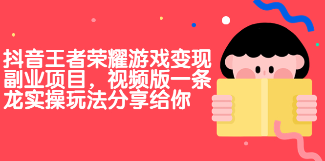 （6788期）抖音王者荣耀游戏变现副业项目，视频版一条龙实操玩法分享给你-副业库