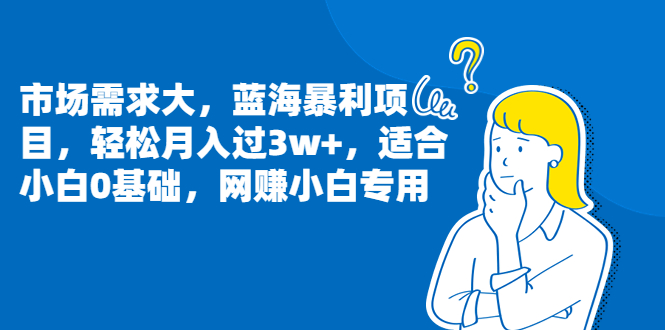 （6806期）市场需求大，蓝海暴利项目，轻松月入过3w+，适合小白0基础，网赚小白专用-副业库