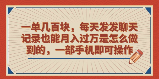 （6793期）一单几百块，每天发发聊天记录也能月入过万是怎么做到的，一部手机即可操作-副业库