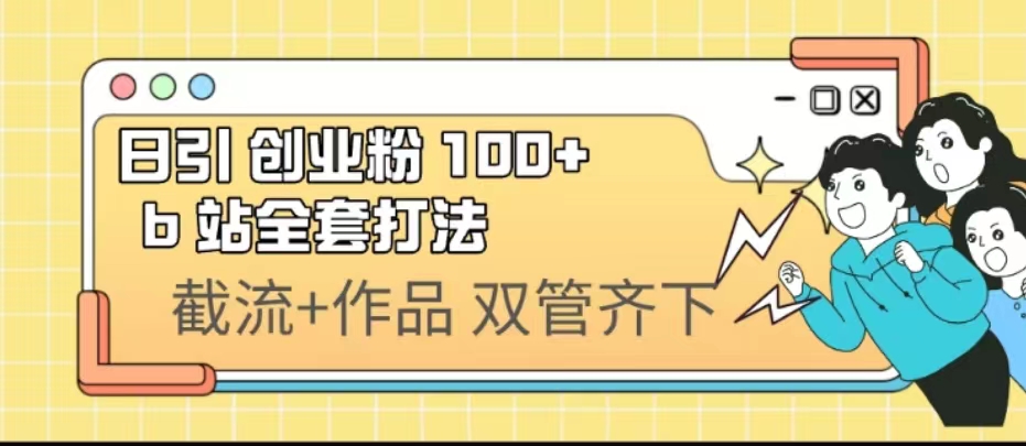 （6792期）日引创业粉 100+  b 站全套打法【实操视频】-副业库