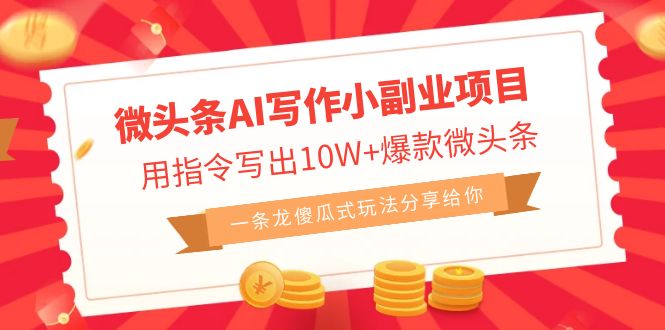 （6814期）微头条AI写作小副业项目，用指令写出10W+爆款微头条，一条龙傻瓜式玩法…-副业库