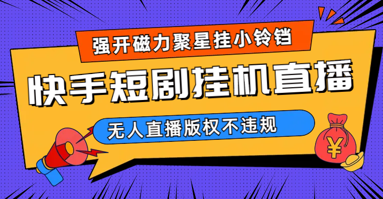 （6825期）快手短剧无人直播强开磁力聚星挂小铃铛（教程+素材）-副业库