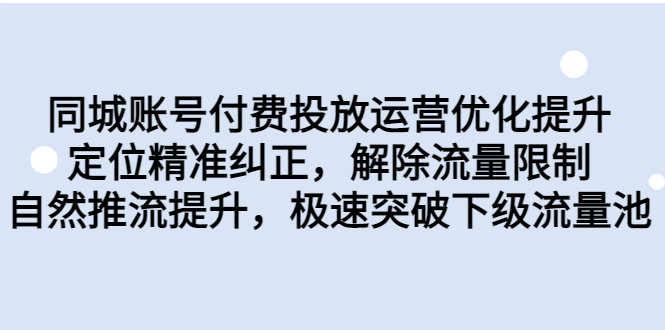 （6820期）同城账号付费投放优化提升，定位精准纠正，解除流量限制，自然推流提…-副业库