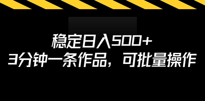 （6819期）稳定日入500+，3分钟一条作品，可批量操作-副业库