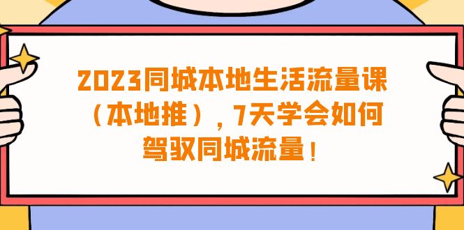 （6855期）2023同城本地生活·流量课（本地推），7天学会如何驾驭同城流量（31节课）-副业库