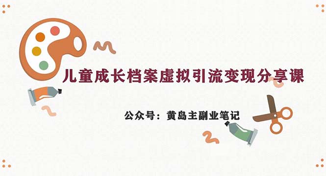 （6902期）副业拆解：儿童成长档案虚拟资料变现副业，一条龙实操玩法（教程+素材）-副业库