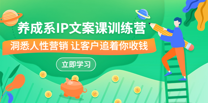 （6900期）养成系-IP文案课训练营，文案心法的天花板 洞悉人性营销 让客户追着你收钱-副业库