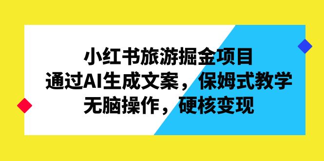 （6886期）小红书旅游掘金项目，通过AI生成文案，保姆式教学，无脑操作，硬核变现-副业库