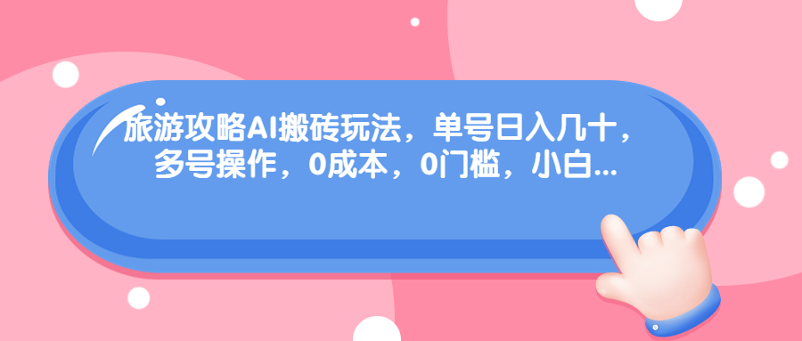 （6897期）旅游攻略AI搬砖玩法，单号日入几十，可多号操作，0成本，0门槛，小白.-副业库