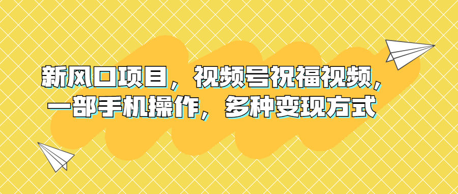 （6895期）新风口项目，视频号祝福视频，一部手机操作，多种变现方式-副业库