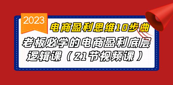 （6899期）电商盈利-思维10步曲，老板必学的电商盈利底层逻辑课（21节视频课）-副业库