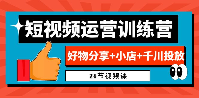 （6947期）0基础短视频运营训练营：好物分享+小店+千川投放（26节视频课）-副业库