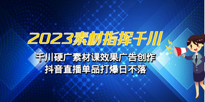 （6935期）2023素材 指挥千川，千川硬广素材课效果广告创作，抖音直播单品打爆日不落-副业库