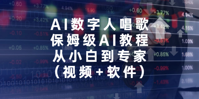（6966期）AI数字人唱歌，保姆级AI教程，从小白到专家（视频+软件）-副业库