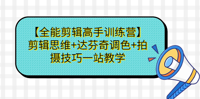 （6957期）【全能剪辑高手训练营】剪辑思维+达芬奇调色+拍摄技巧一站教学-副业库