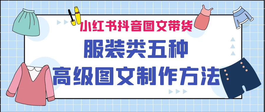 （6973期）小红书抖音图文带货服装类五种高级图文制作方法-副业库