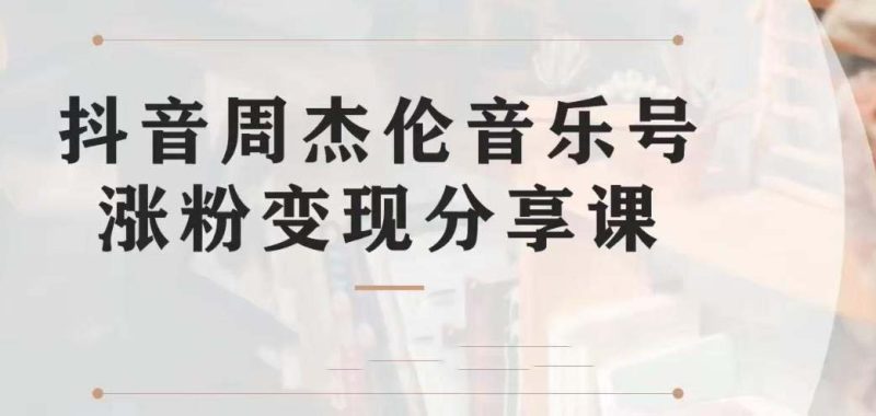 (6961期)副业拆解:抖音杰伦音乐号涨粉变现项目 视频版一条龙实操玩法(教程+素材)-副业库