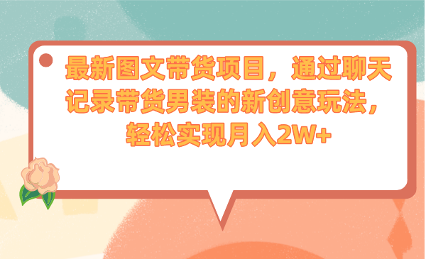 （6986期）最新图文带货项目，通过聊天记录带货男装的新创意玩法，轻松实现月入2W+-副业库