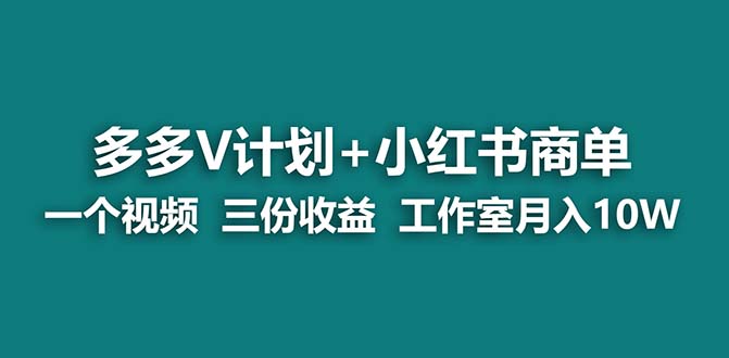 （6999期）【蓝海项目】多多v计划+小红书商单 一个视频三份收益 工作室月入10w-副业库