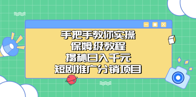 （6984期）手把手教你实操！保姆级教程揭秘日入千元的短剧推广分销项目-副业库