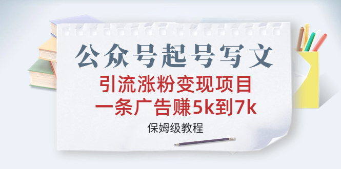 （6987期）公众号起号写文、引流涨粉变现项目，一条广告赚5k到7k，保姆级教程-副业库