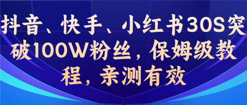 （6647期）教你一招，抖音、快手、小红书30S突破100W粉丝，保姆级教程，亲测有效-副业库