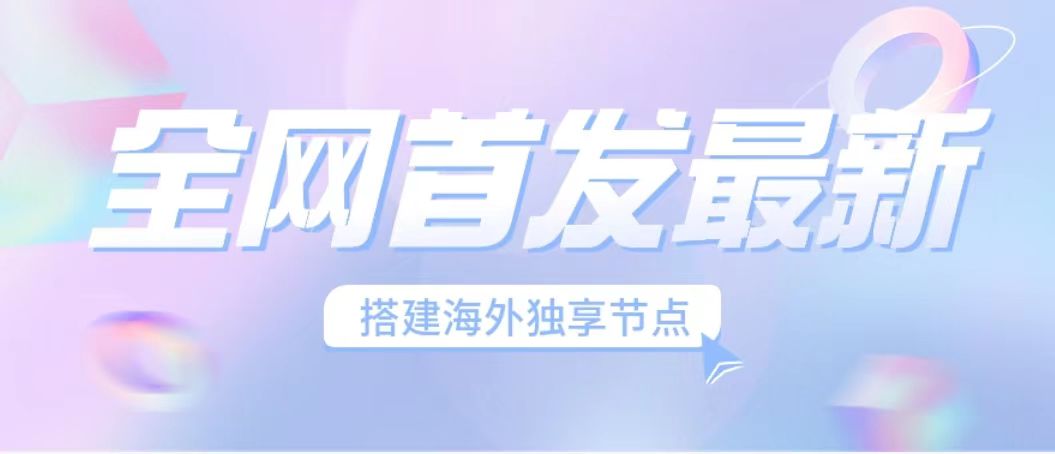 （6912期）全网首发最新海外节点搭建，独享梯子安全稳定运营海外短视频，日入1000+-副业库