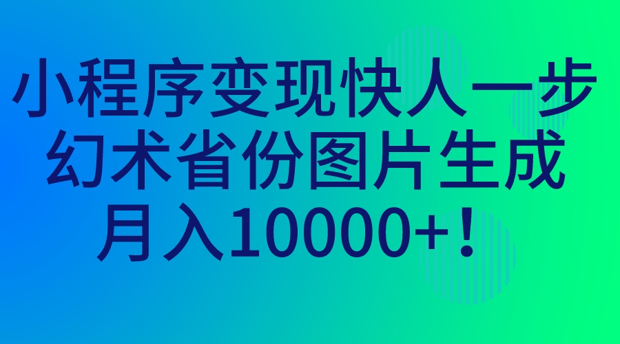 （7008期）小程序变现快人一步，幻术省份图片生成，月入10000+！-副业库