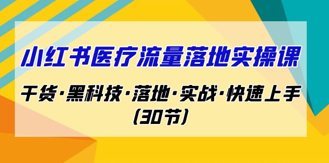 （7006期）小红书·医疗流量落地实操课，干货·黑科技·落地·实战·快速上手（30节）-副业库