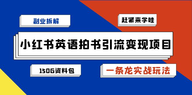 （7031期）副业拆解：小红书英语拍书引流变现项目【一条龙实战玩法+150G资料包】-副业库
