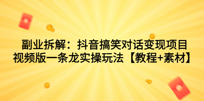 （7055期）副业拆解：抖音搞笑对话变现项目，视频版一条龙实操玩法【教程+素材】-副业库