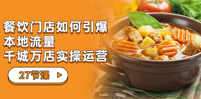 （7040期）餐饮门店-如何引爆本地流量，千城万店实操运营（27节视频课）-副业库