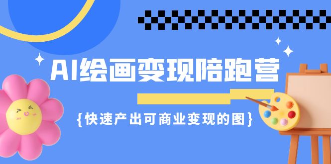 （7071期）AI绘画·变现陪跑营，快速产出可商业变现的图（11节课）-副业库