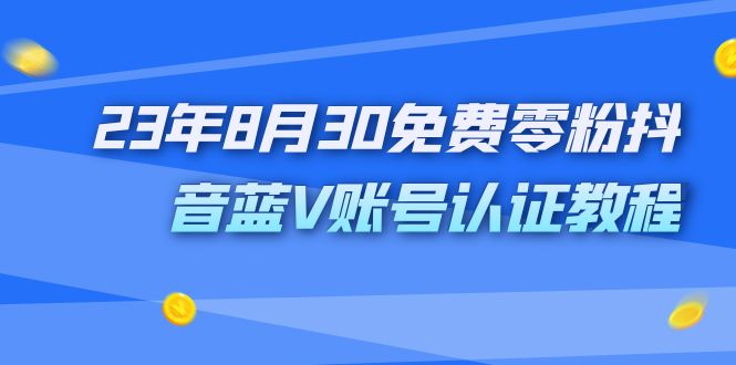（7073期）外面收费1980的23年8月30免费零粉抖音蓝V账号认证教程-副业库
