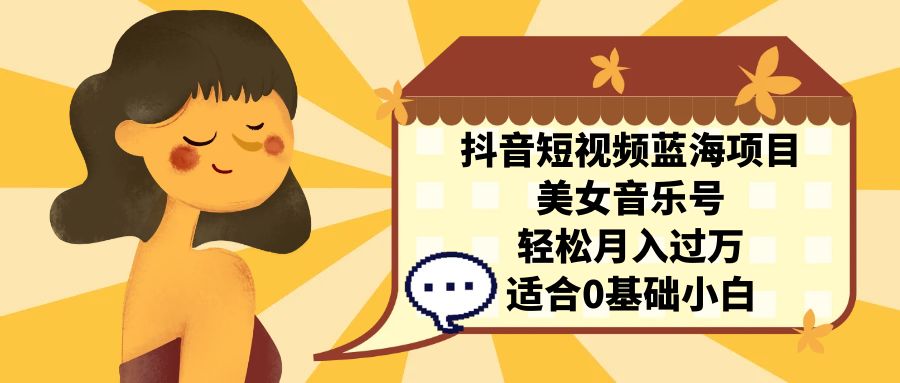 （7083期）抖音短视频蓝海项目，美女音乐号，轻松月入过万 适合小白（教程+100G素材）-副业库