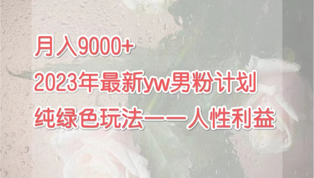 （7111期）月入9000+2023年9月最新yw男粉计划绿色玩法——人性之利益-副业库
