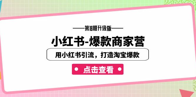 （7096期）小红书-爆款商家营【第18期升级版】用小红书引流，打造淘宝爆款（16节课）-副业库