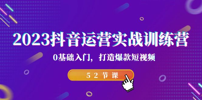 （7094期）2023抖音运营实战训练营，0基础入门，打造爆款短视频（52节课）-副业库